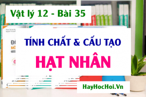 Hạt nhân, khối lượng hạt nhân, tính chất và cấu tạo hạt nhân - Vật lý 12 bài 35